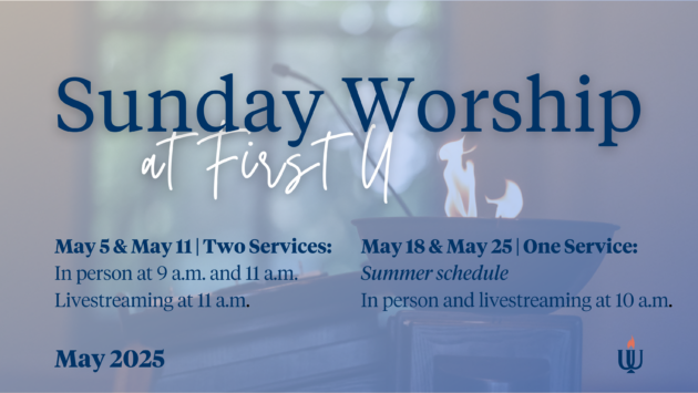 Sunday Worship - May 2025 May 5 & May 11 | Two Services: In person at 9 a.m. and 11 a.m. Livestreaming at 11 a.m. May 18 & May 25 | One Service: Summer schedule In person and livestreaming at 10 a.m.
